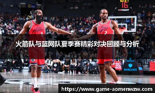 火箭队与篮网队夏季赛精彩对决回顾与分析
