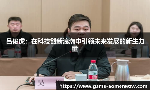 吕俊虎:在科技创新浪潮中引领未来发展的新生力量