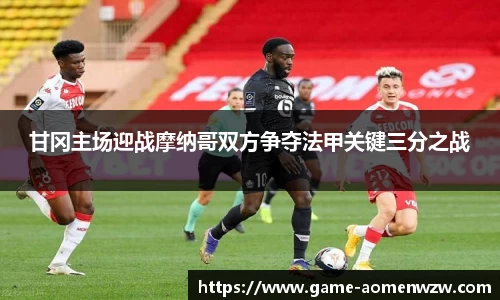 甘冈主场迎战摩纳哥双方争夺法甲关键三分之战