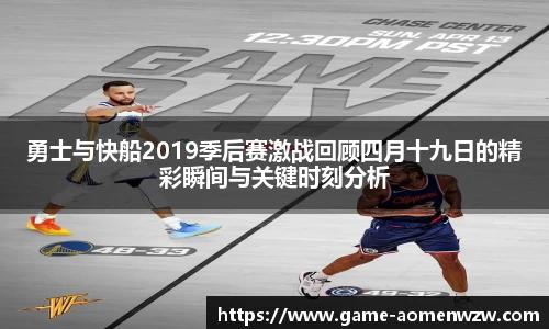 勇士与快船2019季后赛激战回顾四月十九日的精彩瞬间与关键时刻分析