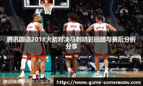 腾讯国语2018火箭对决马刺精彩回顾与赛后分析分享