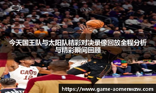 今天国王队与太阳队精彩对决录像回放全程分析与精彩瞬间回顾
