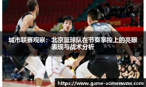 城市联赛观察:北京篮球队在节奏掌控上的亮眼表现与战术分析