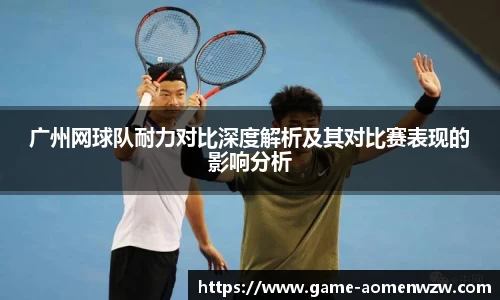广州网球队耐力对比深度解析及其对比赛表现的影响分析