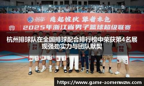 杭州排球队在全国排球配合排行榜中荣获第4名展现强劲实力与团队默契
