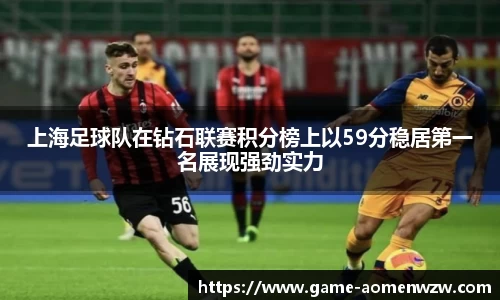 上海足球队在钻石联赛积分榜上以59分稳居第一名展现强劲实力