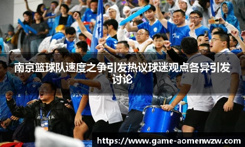 南京篮球队速度之争引发热议球迷观点各异引发讨论