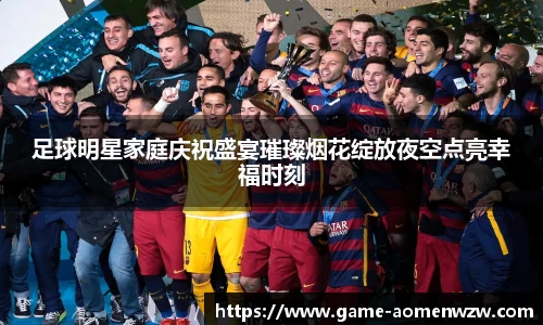 足球明星家庭庆祝盛宴璀璨烟花绽放夜空点亮幸福时刻