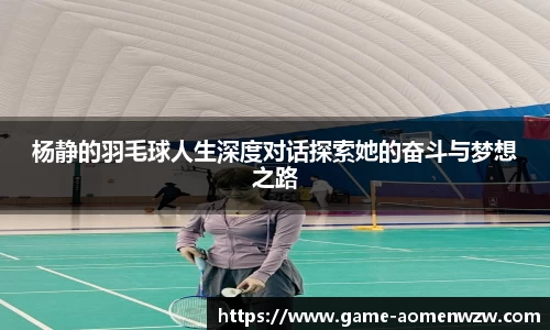 杨静的羽毛球人生深度对话探索她的奋斗与梦想之路