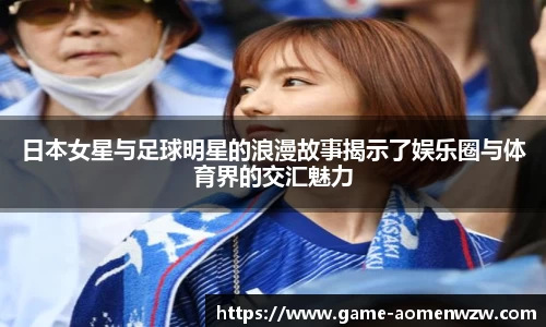 日本女星与足球明星的浪漫故事揭示了娱乐圈与体育界的交汇魅力